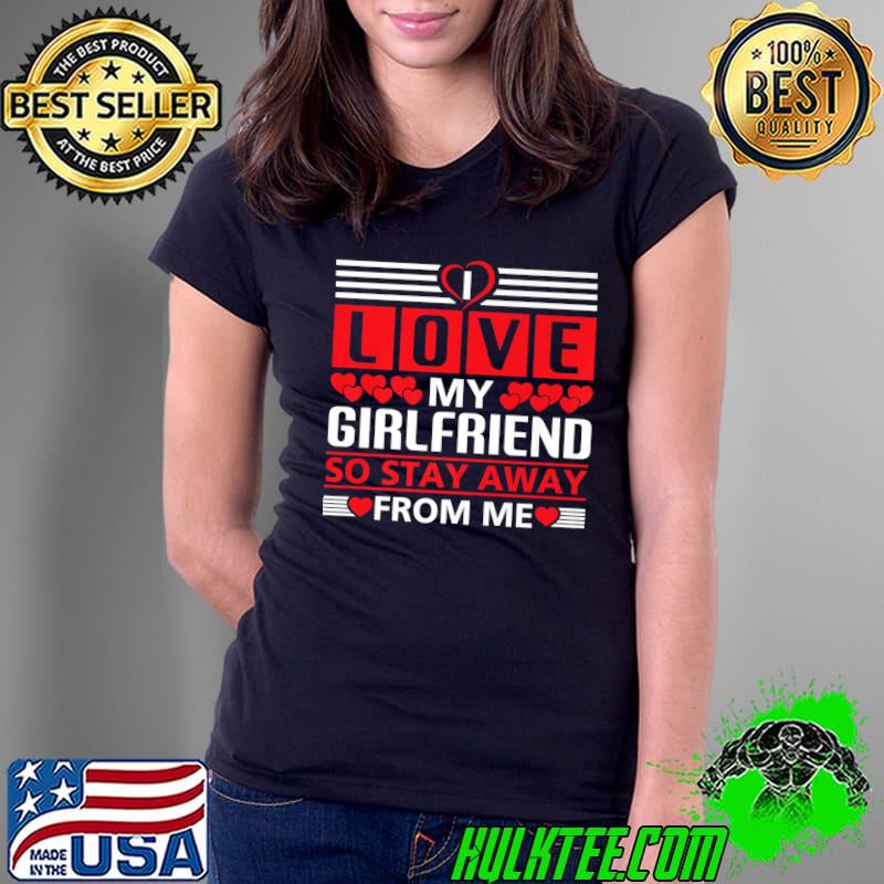 I Love My Girlfriend So Stay Away From Me Hearts T-Shirt Ladies Tee I Love My Girlfriend So Stay Away From Me Hearts T-Shirt Ladies Tee