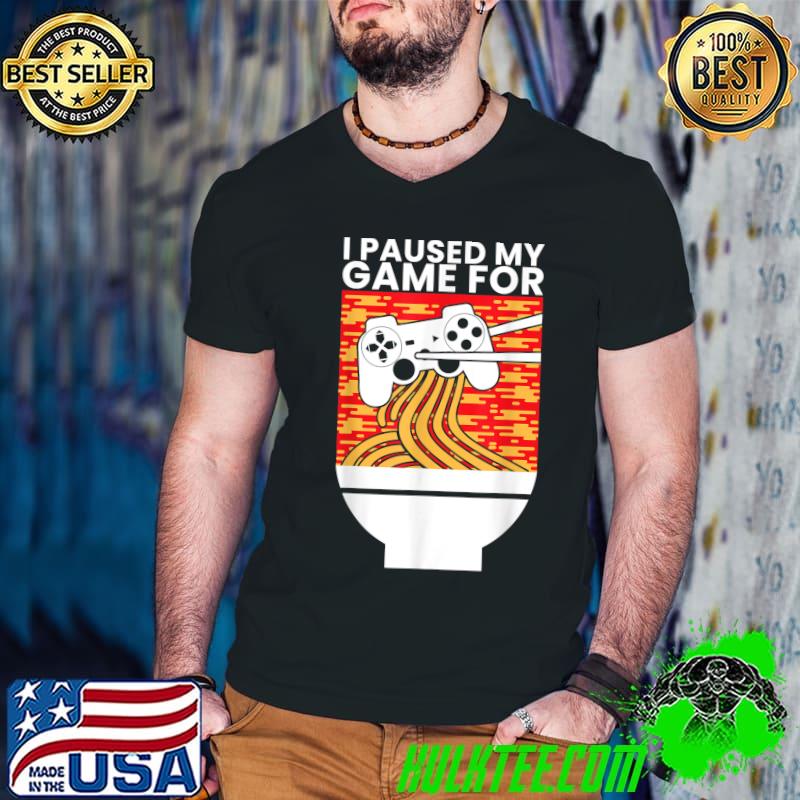 I Paused My Game For Ramen Noodles Bowl Ramen Life Japanese T-Shirt