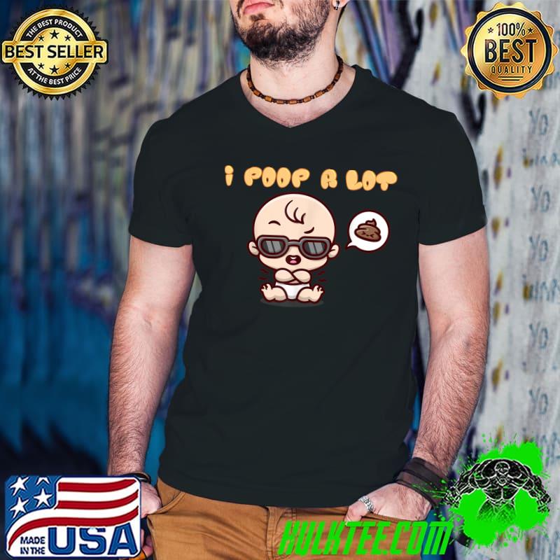 I poop a lot quote sarcastic baby think shit with sunglasses T-Shirt
