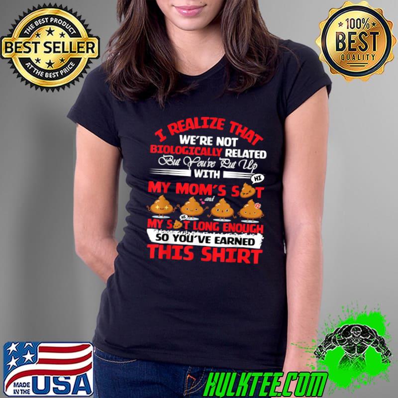 I realize that we are not biologically related my mom's so you've earned poops fathers day T-Shirt Ladies Tee I realize that we are not biologically related my mom's so you've earned poops fathers day T-Shirt Ladies Tee