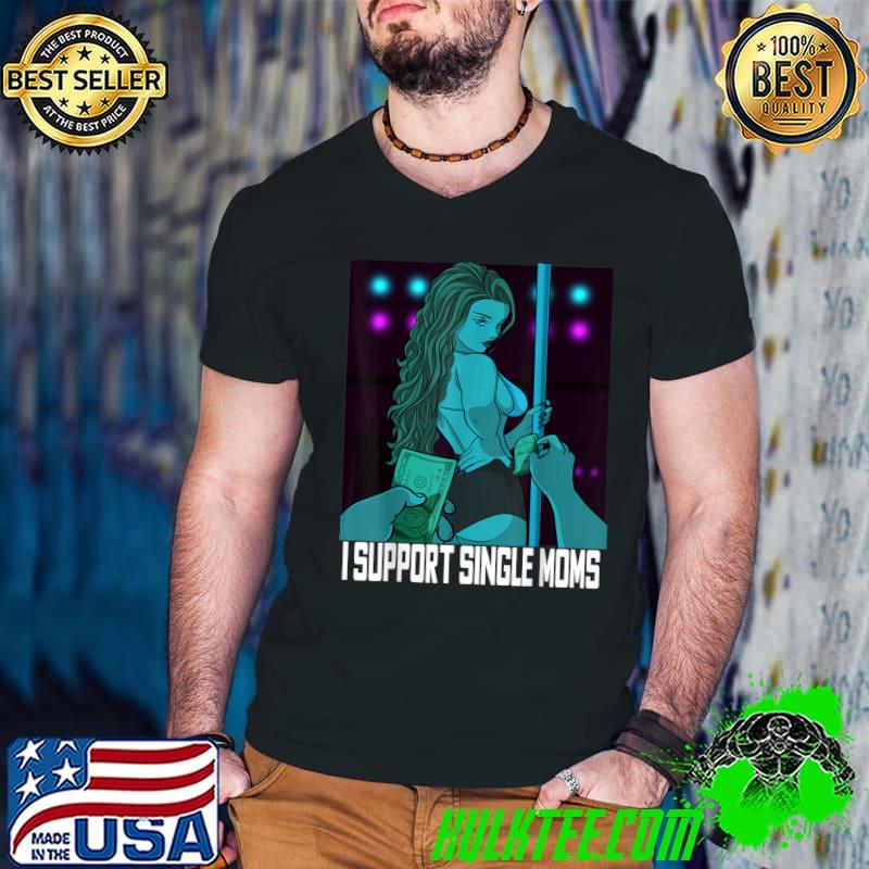 I Support Single Moms Pole Dancer Offensive Rude T-Shirt
