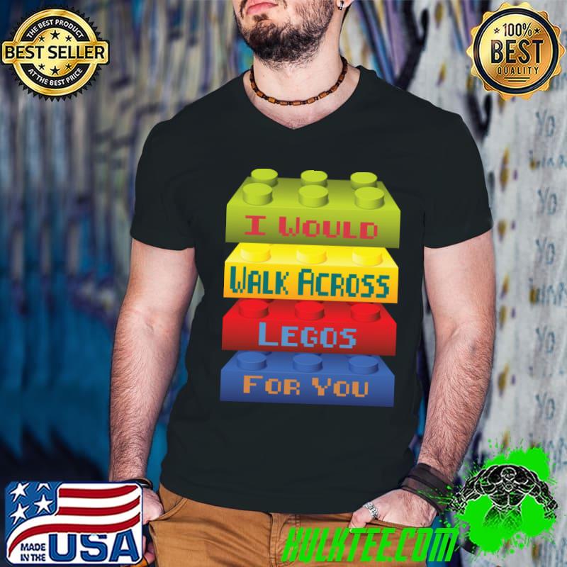 I Would Walk Across Legos For You Colors T-Shirt