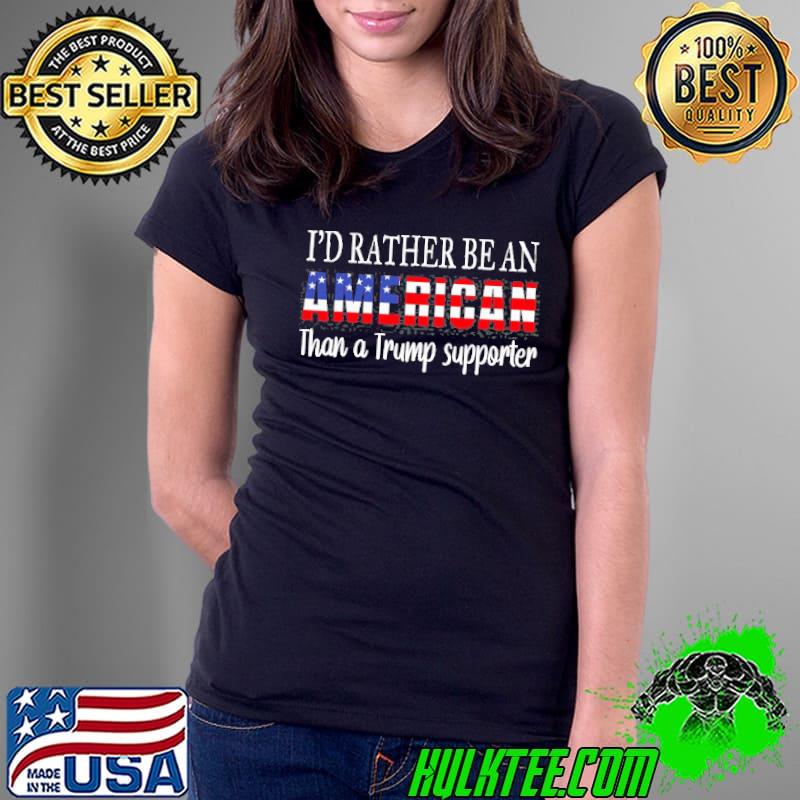 I'd rather be an American than a Trump supporter antI Trump classicshirt