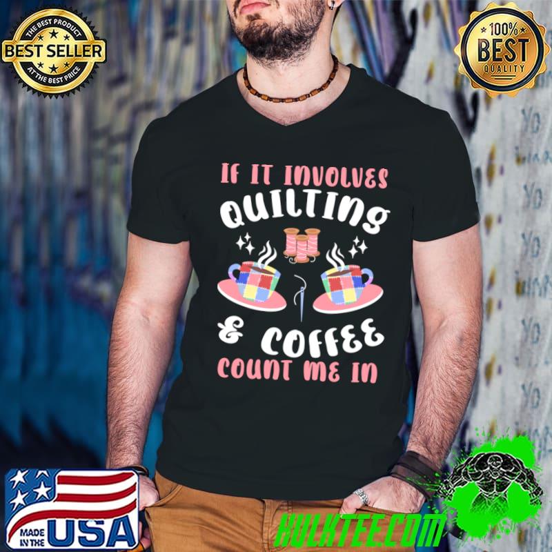 If It Involves Quilting & Coffee Count Me In T-Shirt
