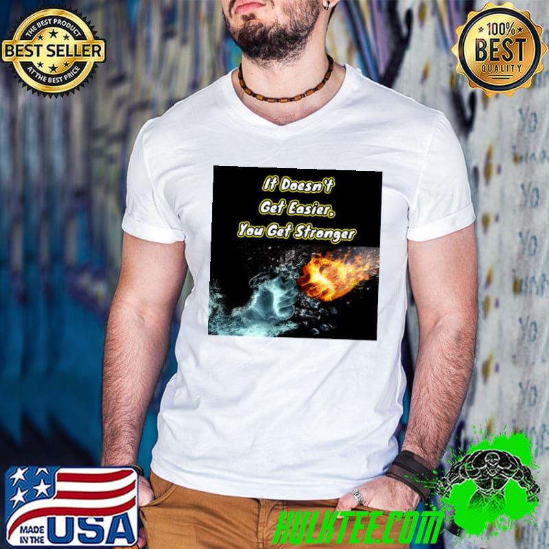It doesn't get easier you get stronger water and fire T-Shirt
