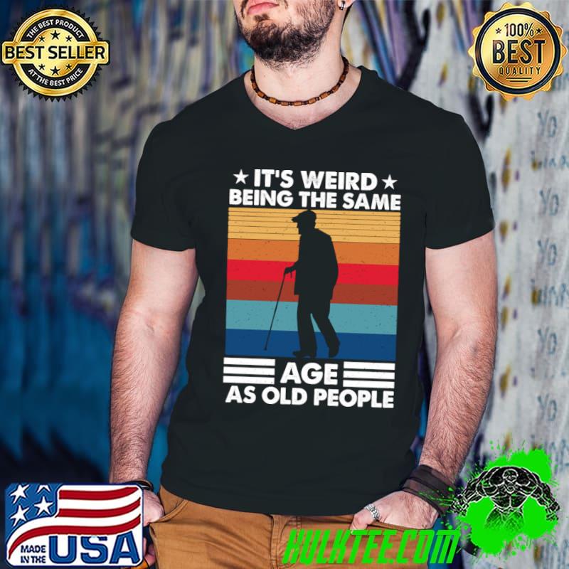 It's Weird Being The Same Age As Old People Vintage T-Shirt