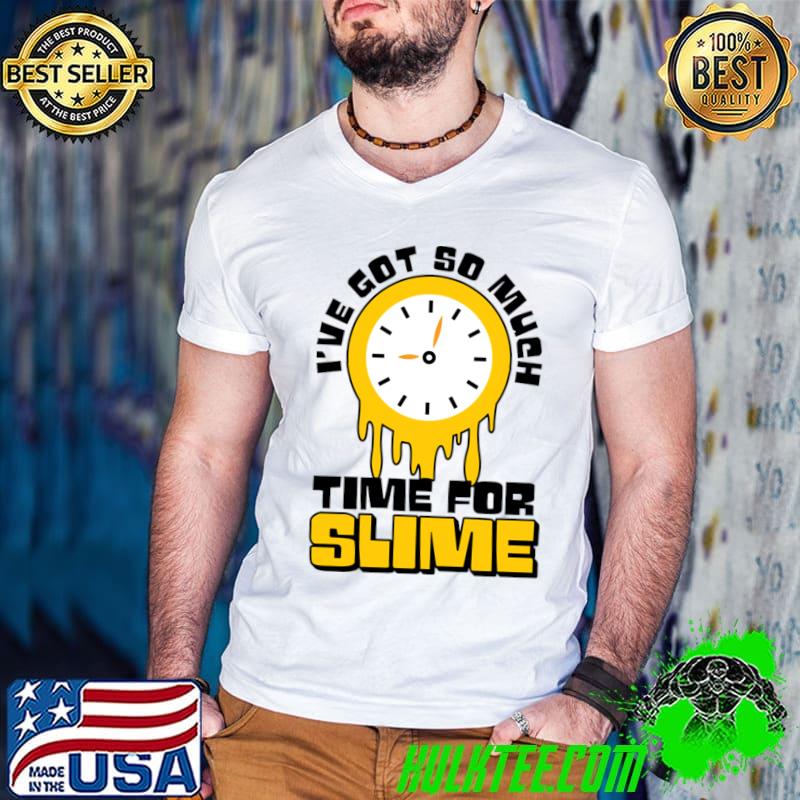 I've Got So Much Time For Slime Time Dripping Slime Drip Gear Slime Maker T-Shirt