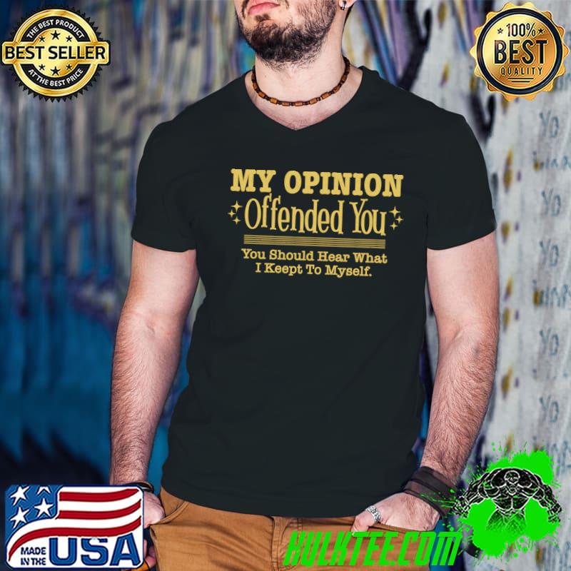 My Opinion Offended You Should Hear What Keept Myself T-Shirt