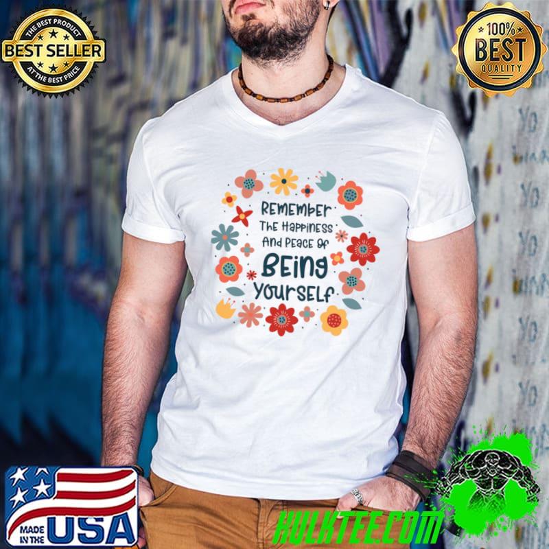 Remember The Happiness And Peace Of Being Flowers Motivational Self-care People Peace Inspiring Happiness T-Shirt