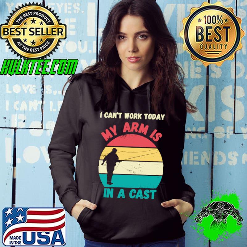 Retro I Can't Work Today My Arm Is In Cast Fisherman Fishing T-Shirt Hoodie Retro I Can't Work Today My Arm Is In Cast Fisherman Fishing T-Shirt Hoodie