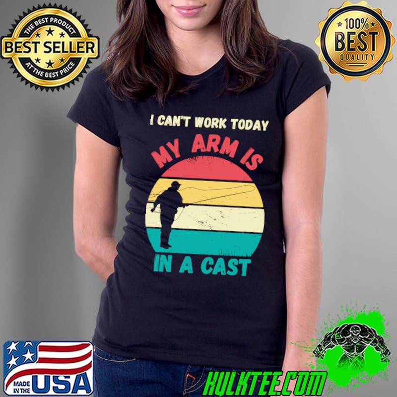 Retro I Can't Work Today My Arm Is In Cast Fisherman Fishing T-Shirt Ladies Tee Retro I Can't Work Today My Arm Is In Cast Fisherman Fishing T-Shirt Ladies Tee