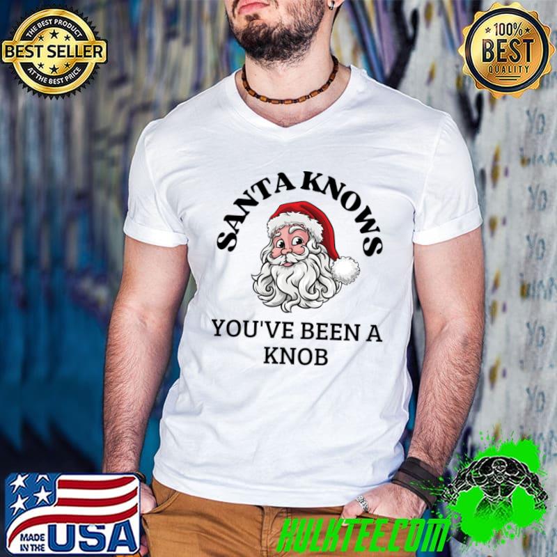 Santa knows you've been a knob merry christmas T-Shirt