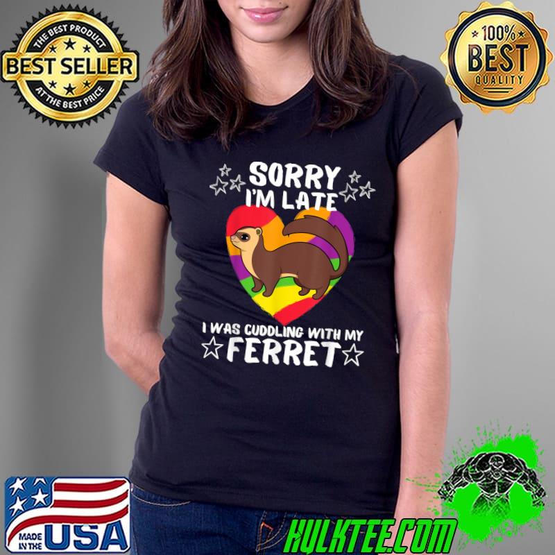 Sorry I'm Late I Was Cuddling With My Ferret Stars Heart Colors T-Shirt Ladies Tee Sorry I'm Late I Was Cuddling With My Ferret Stars Heart Colors T-Shirt Ladies Tee