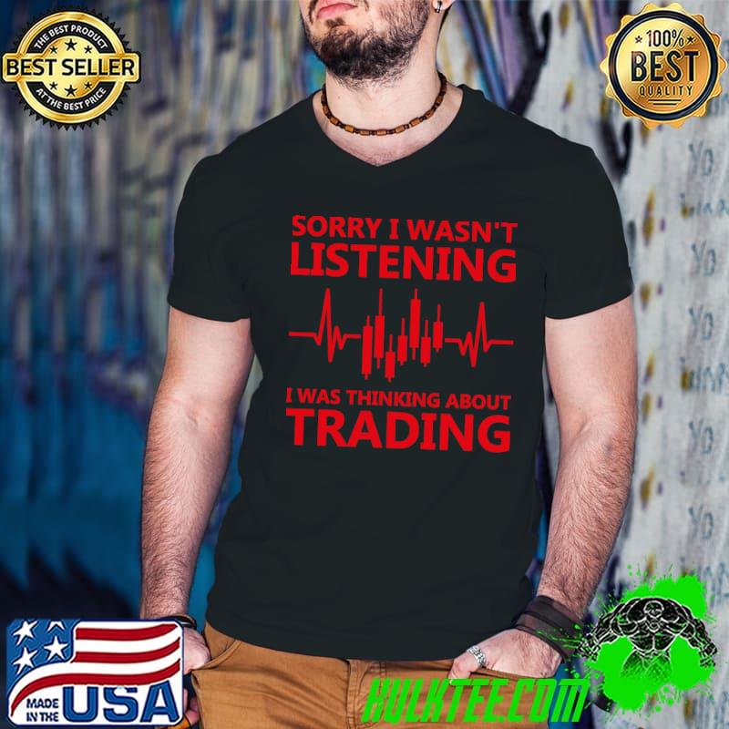Stock Market Sorry I Wasn't Listening Was Thinking About Trading Heartbeat BearTrader T-Shirt