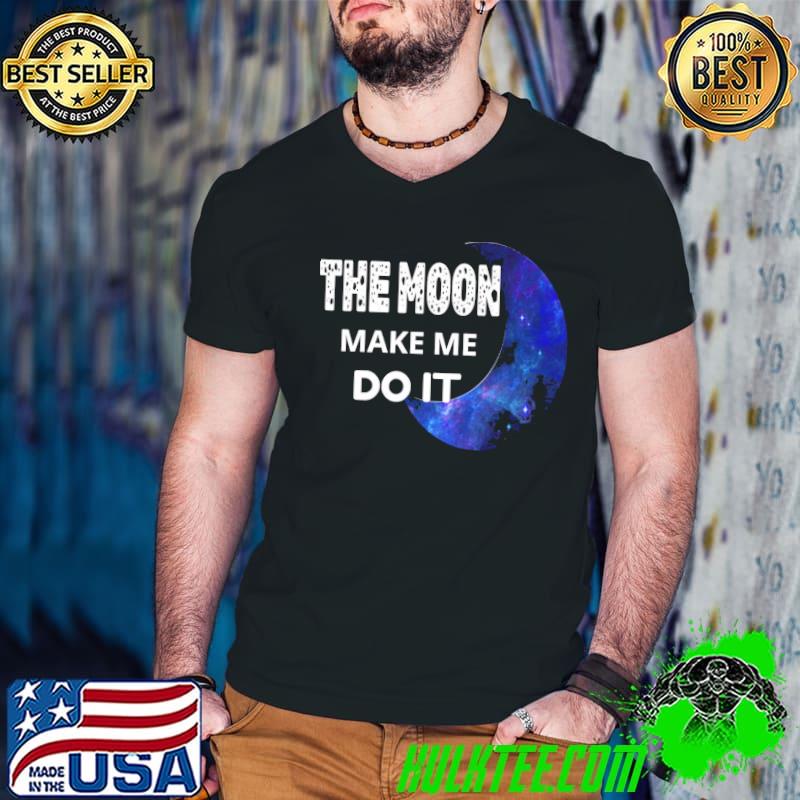 The moon made me do it shirt