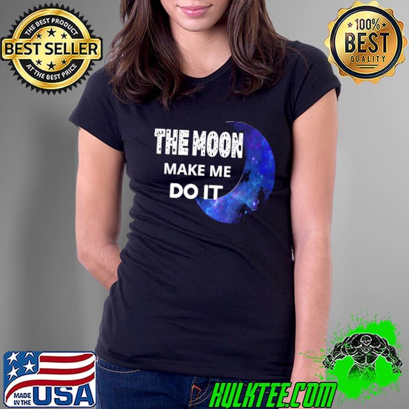 The moon made me do it s Ladies Tee The moon made me do it s Ladies Tee