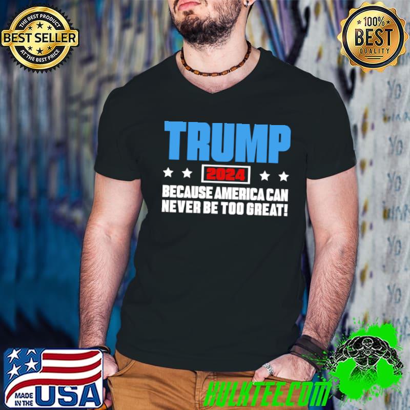 Trump 2024 because america ccan never be too great stars election T-Shirt