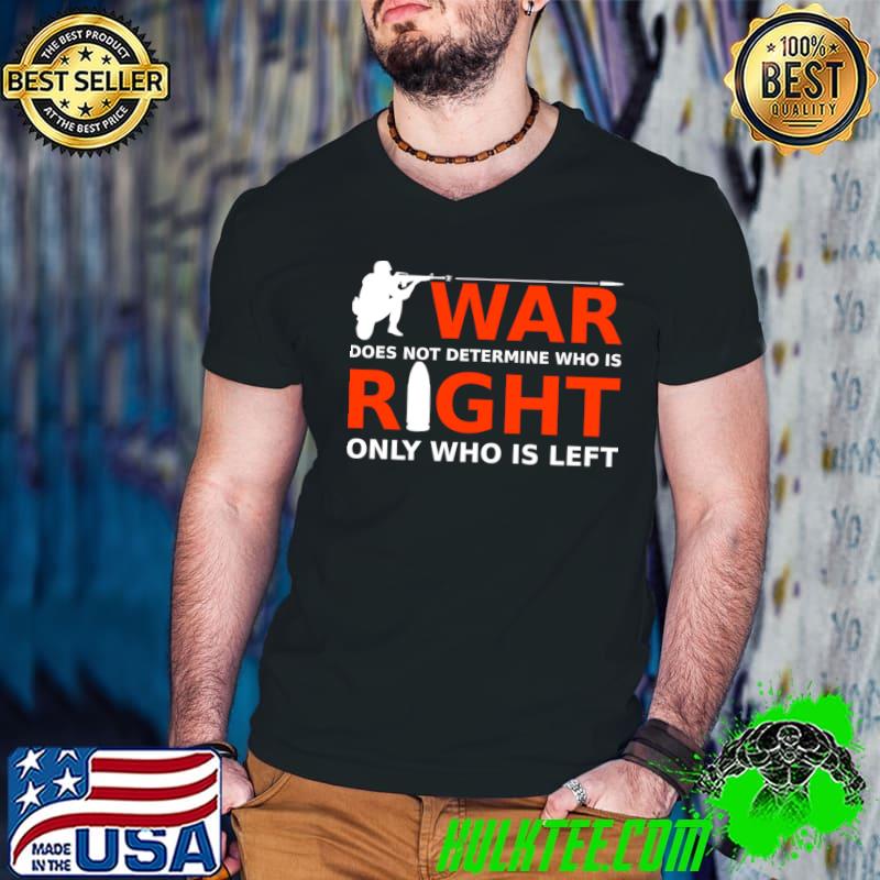 War does not determine who is right only who is left T-Shirt