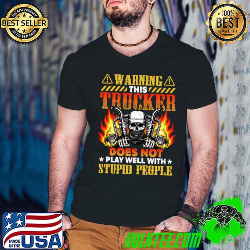 Warning This Trucker Does Not Play Well With Stupid People Skull Fire T-Shirt