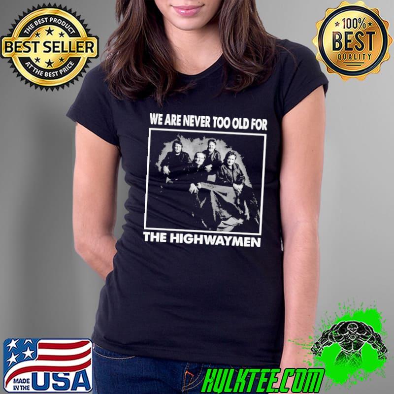 We are never too old for the highwaymen band s Ladies Tee We are never too old for the highwaymen band s Ladies Tee