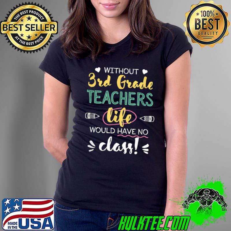 Without 3rd Grade Teachers Life Would Have No Class T-Shirt