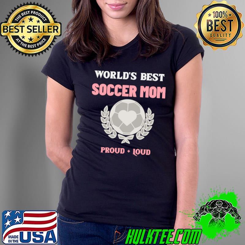 World's best soccer mom proud loud ball design T-Shirt Ladies Tee World's best soccer mom proud loud ball design T-Shirt Ladies Tee