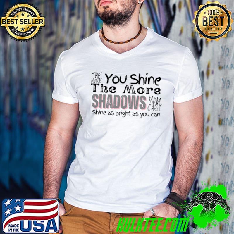 You Shine The More Shadows Shine As Bright As You Can Shining Bright T-Shirt