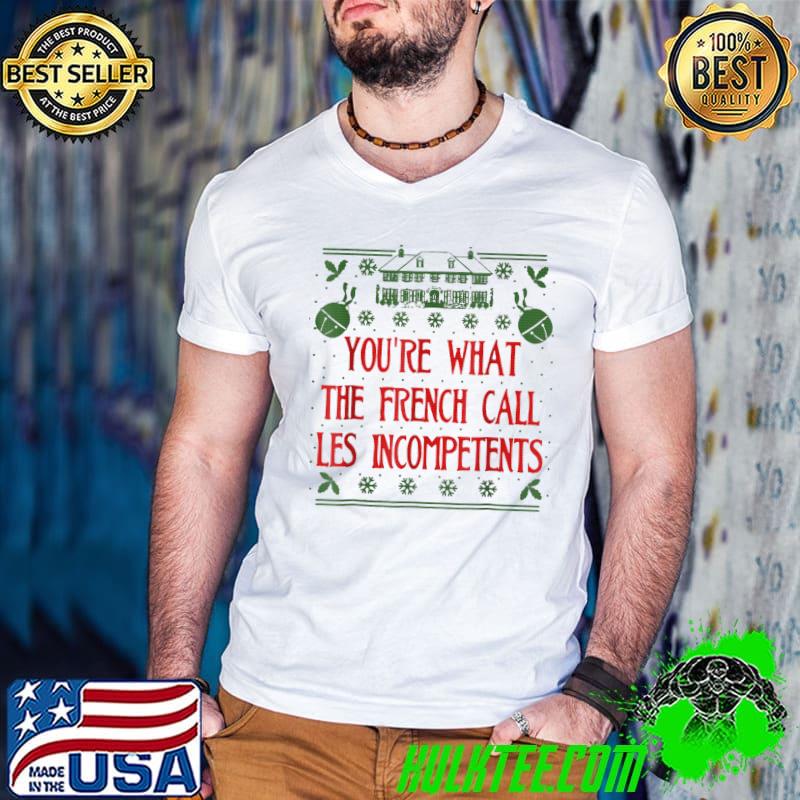 You're What The French Call Les Incompetents Ugly Christmas T-Shirt