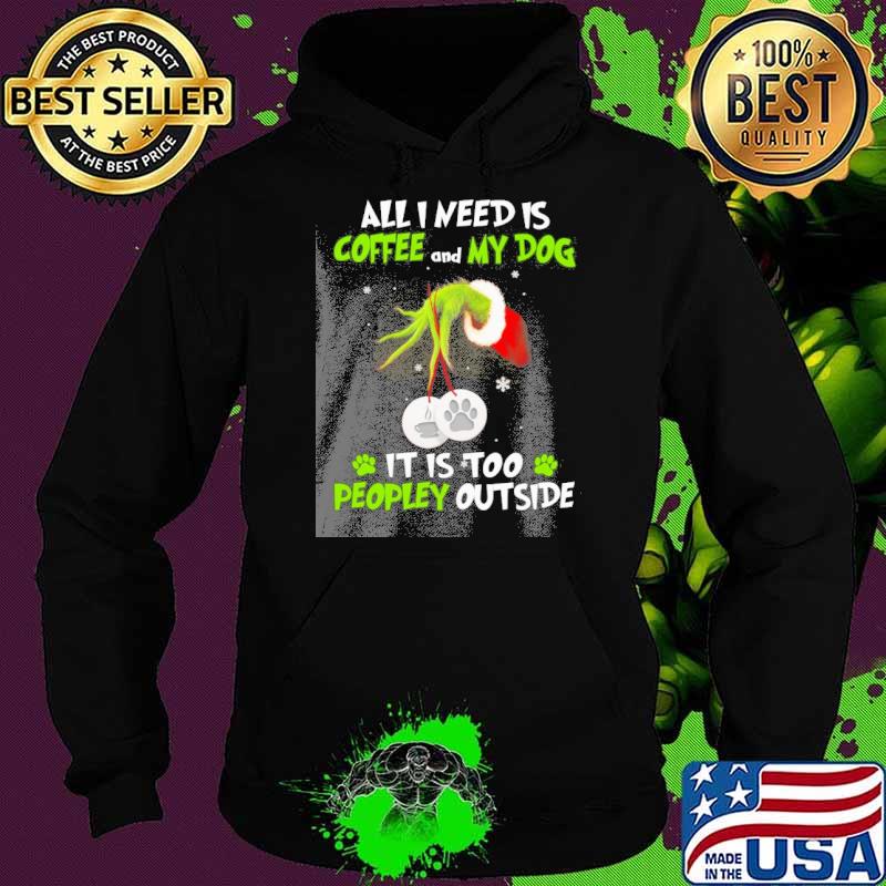 All I need is coffee and my dog it is too peopley outside grinch s Hoodie All I need is coffee and my dog it is too peopley outside grinch s Hoodie