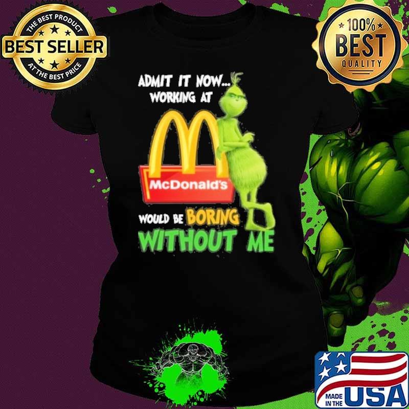 Admit it now working at would be boring without me McDonald's Grinch s Ladies tee Admit it now working at would be boring without me McDonald's Grinch s Ladies tee