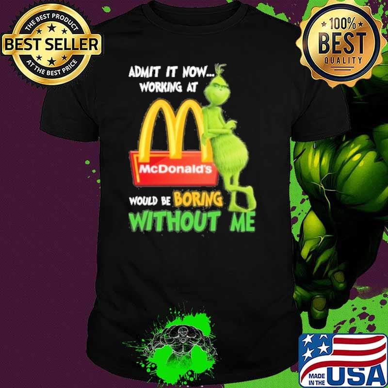 Admit it now working at would be boring without me McDonald's Grinch shirt