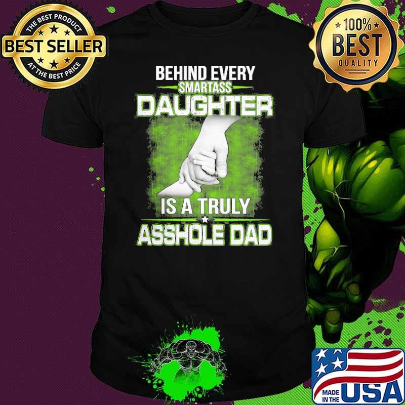 Behind every Smartass Daughter Is Asshole Dad shirt