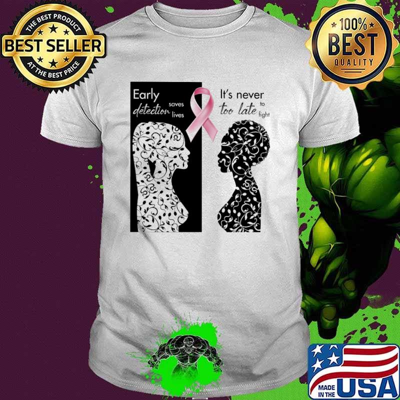 Breast Cancer Awareness Early detection saves lives It's never too late to fight shirt