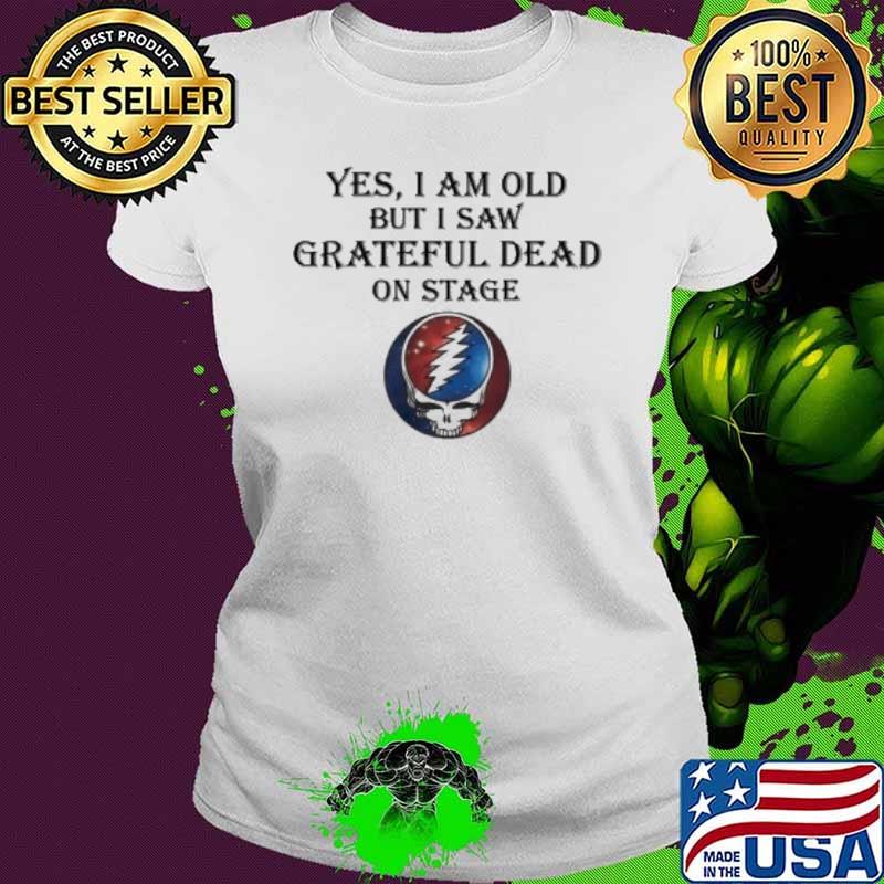 Grateful Dead yes I am old but I saw on stage s Ladies tee Grateful Dead yes I am old but I saw on stage s Ladies tee
