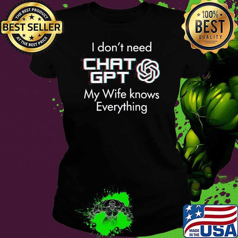 I don't need Chat GPT my wife knows everything s Ladies tee I don't need Chat GPT my wife knows everything s Ladies tee