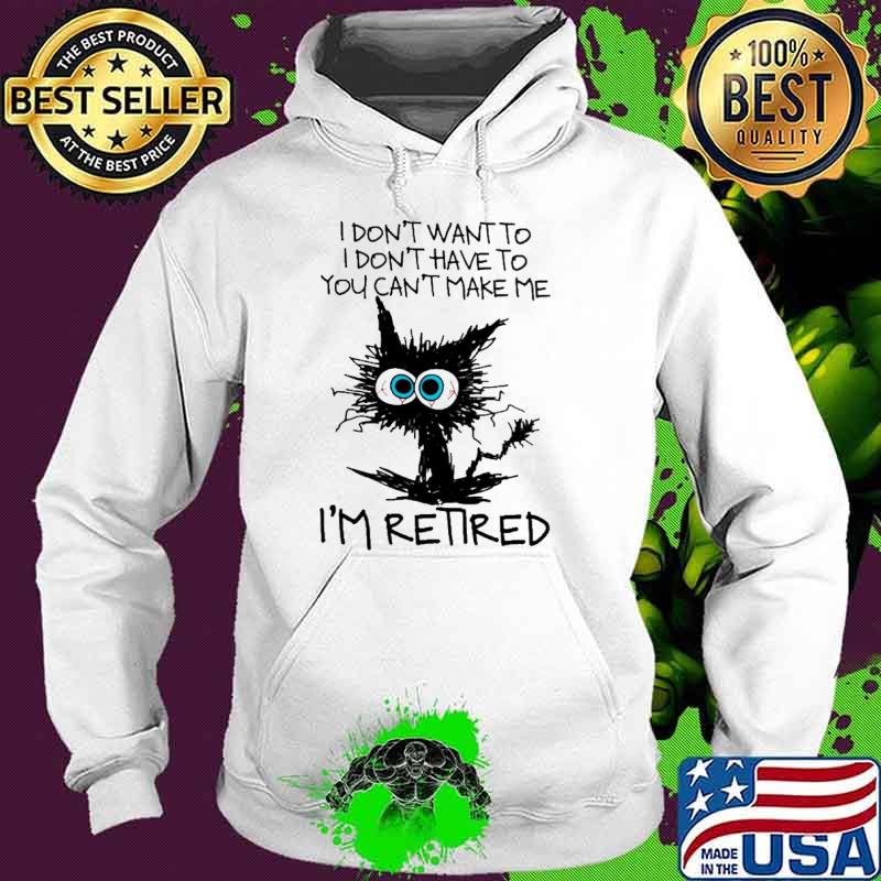I don't want to I don't have to you can't make me I'm retired cat s Hoodie I don't want to I don't have to you can't make me I'm retired cat s Hoodie