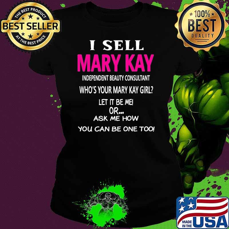 I sell Mary Kay independent beauty consultant who's your mary kay girl let it be me s Ladies tee I sell Mary Kay independent beauty consultant who's your mary kay girl let it be me s Ladies tee