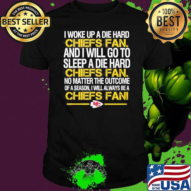 I woke up a die hard Chiefs fan and I will go to sleep a die hard shirt
