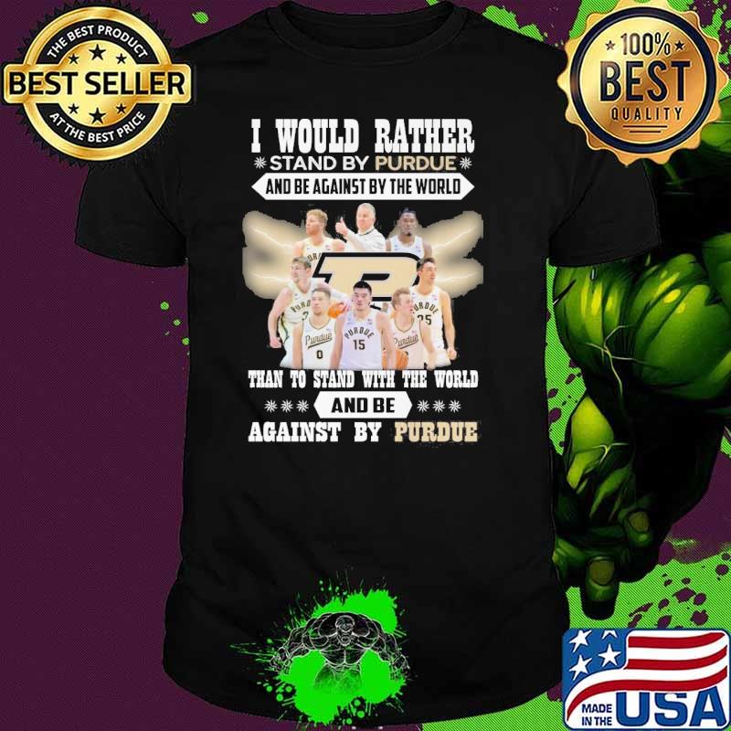 I would rather stand by Purdue and be against by the world than to stand with the world and be against by Purdue shirt