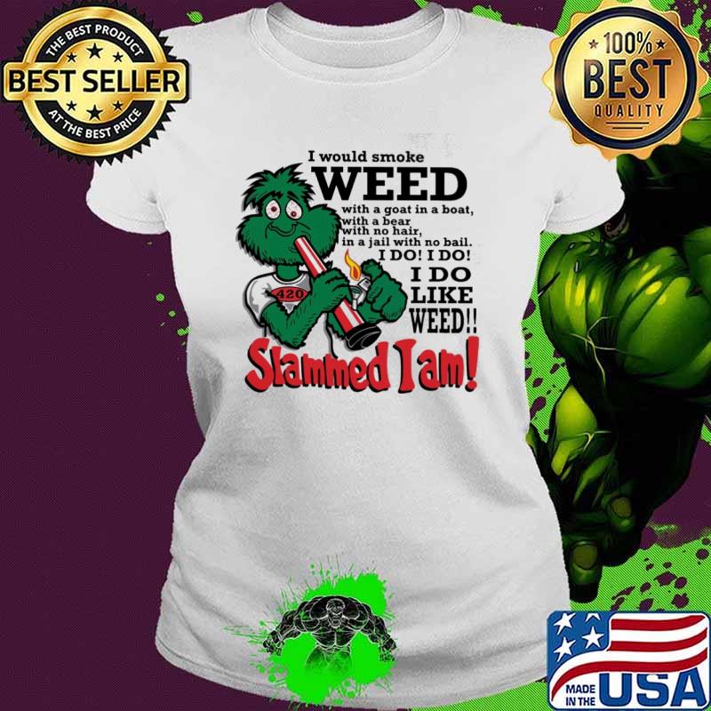 I would smoke weed I do like weed Slammed I am s Ladies tee I would smoke weed I do like weed Slammed I am s Ladies tee