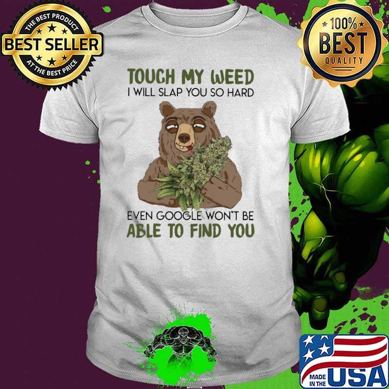 Touch my weed I will slap you so hard even google won't be able to find you shirt