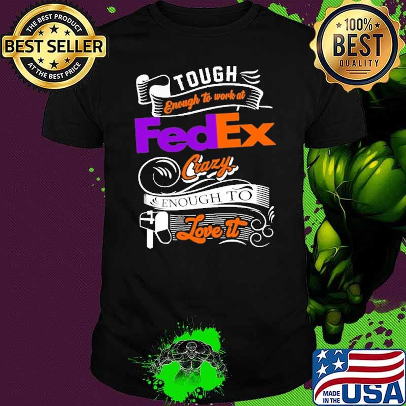 Tough enough to work at FedEx crazy enough to love it shirt