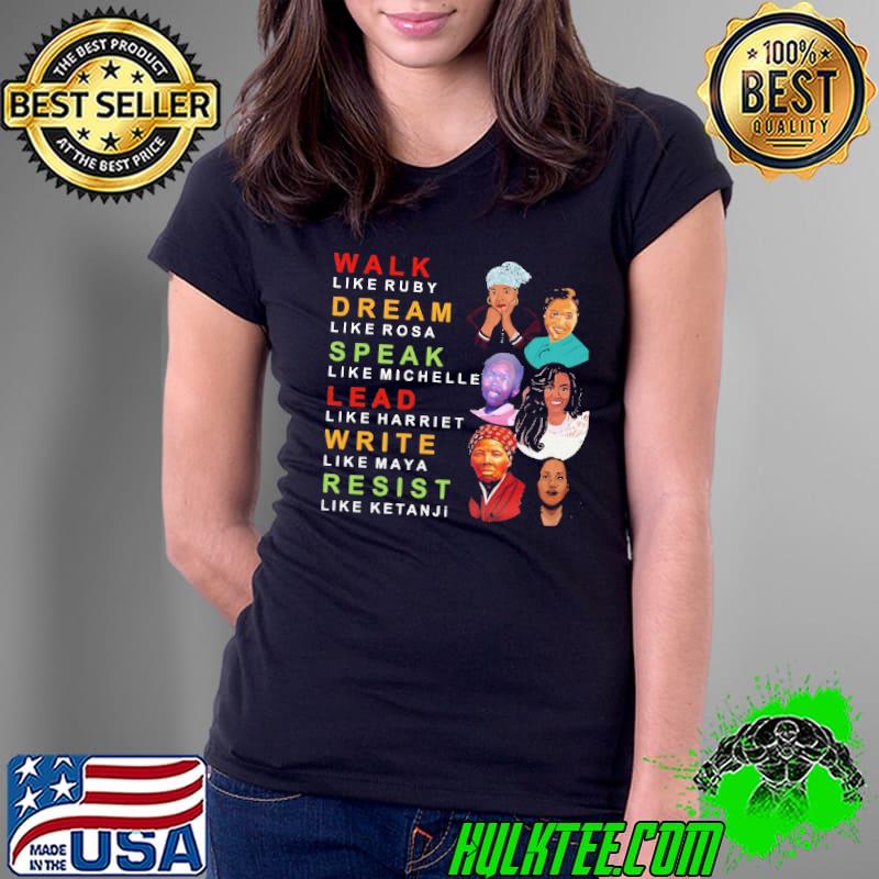 Walk like ruby dream like rosa speak like Michelle lead like Harriet write like Maya resist like Ketanji shirt
