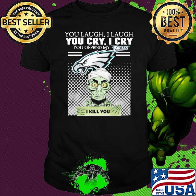 You laugh I laugh you cry I cry you offend my Eagles I kill you Jeff Dunham Achmed shirt