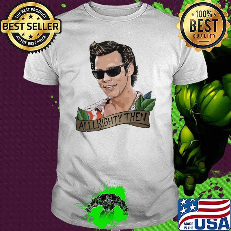 Ace Ventura alllrighty then New shirt