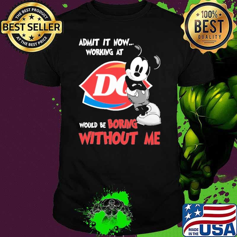 Admit it now working at Dairy queen would be boring without me Mickey shirt