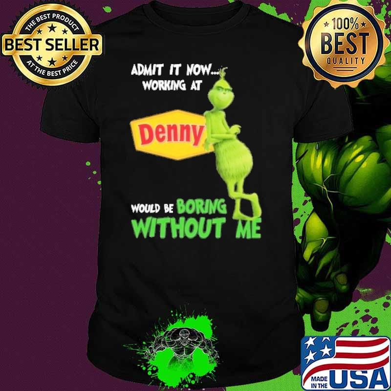 Admit it now working at Denny would be boring without me Grinch shirt