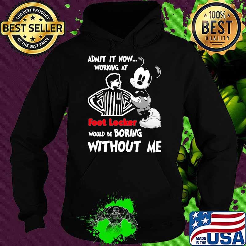 Admit it now working at foot locker would be boring without me mickey s Hoodie Admit it now working at foot locker would be boring without me mickey s Hoodie