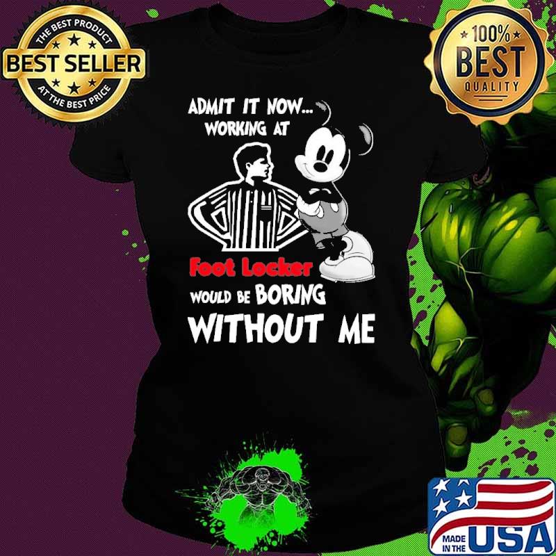 Admit it now working at foot locker would be boring without me mickey s Ladies tee Admit it now working at foot locker would be boring without me mickey s Ladies tee