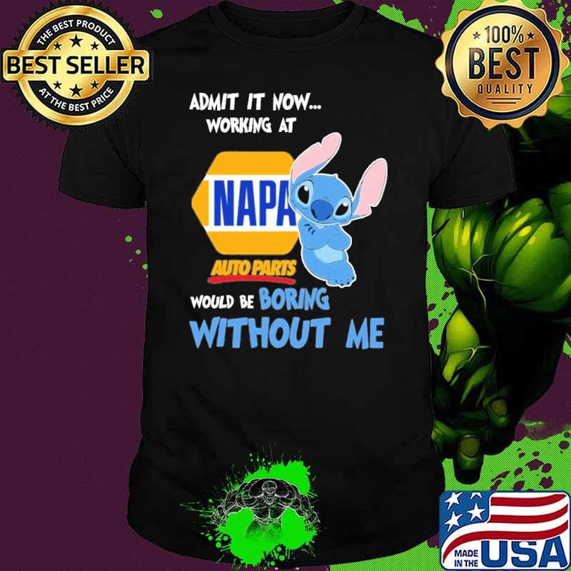 Admit it now working at Napa auto parts would be boring without me Stitch shirt
